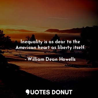  Inequality is as dear to the American heart as liberty itself.... - William Dean Howells - Quotes Donut