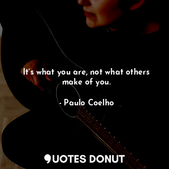  It’s what you are, not what others make of you.... - Paulo Coelho - Quotes Donut