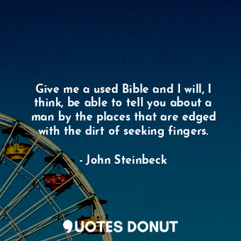  Give me a used Bible and I will, I think, be able to tell you about a man by the... - John Steinbeck - Quotes Donut