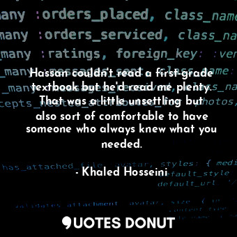  Hassan couldn't read a first-grade textbook but he'd read me plenty. That was a ... - Khaled Hosseini - Quotes Donut