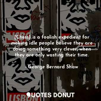  [Chess] is a foolish expedient for making idle people believe they are doing som... - George Bernard Shaw - Quotes Donut