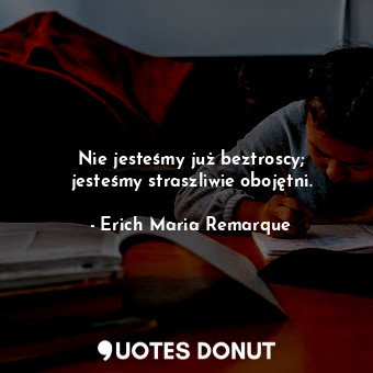  Nie jesteśmy już beztroscy; jesteśmy straszliwie obojętni.... - Erich Maria Remarque - Quotes Donut