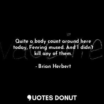  Quite a body count around here today, Fenring mused. And I didn't kill any of th... - Brian Herbert - Quotes Donut