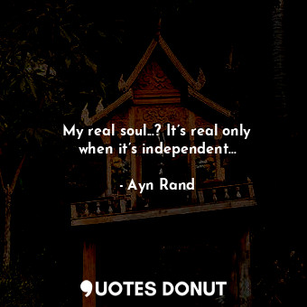  My real soul...? It’s real only when it’s independent...... - Ayn Rand - Quotes Donut