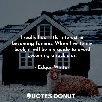  I really had little interest in becoming famous. When I write my book, it will b... - Edgar Winter - Quotes Donut