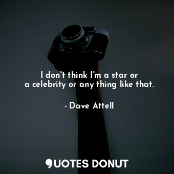  I don&#39;t think I&#39;m a star or a celebrity or any thing like that.... - Dave Attell - Quotes Donut