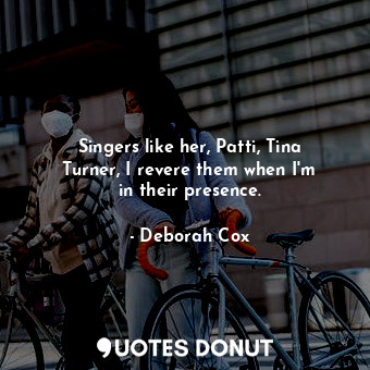  Singers like her, Patti, Tina Turner, I revere them when I&#39;m in their presen... - Deborah Cox - Quotes Donut