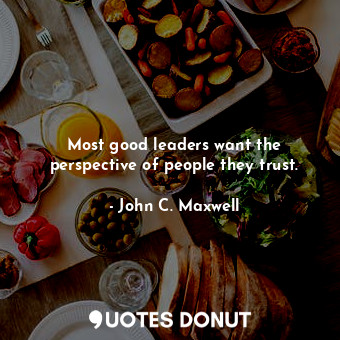  Most good leaders want the perspective of people they trust.... - John C. Maxwell - Quotes Donut