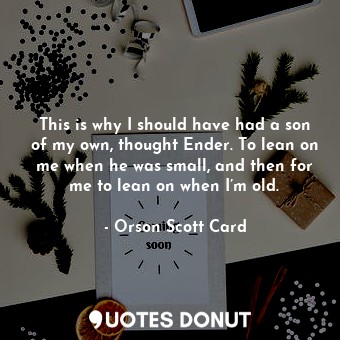  This is why I should have had a son of my own, thought Ender. To lean on me when... - Orson Scott Card - Quotes Donut