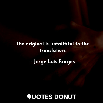  The original is unfaithful to the translation.... - Jorge Luis Borges - Quotes Donut