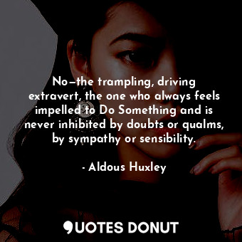  No—the trampling, driving extravert, the one who always feels impelled to Do Som... - Aldous Huxley - Quotes Donut