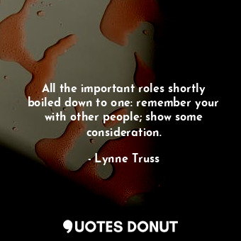  All the important roles shortly boiled down to one: remember your with other peo... - Lynne Truss - Quotes Donut