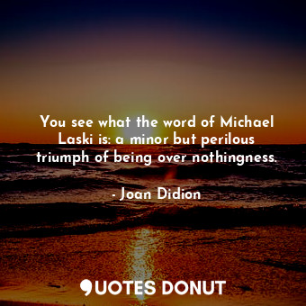  You see what the word of Michael Laski is: a minor but perilous triumph of being... - Joan Didion - Quotes Donut