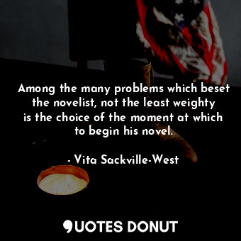  Among the many problems which beset the novelist, not the least weighty is the c... - Vita Sackville-West - Quotes Donut
