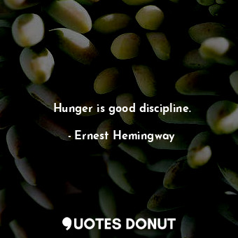Hunger is good discipline.
