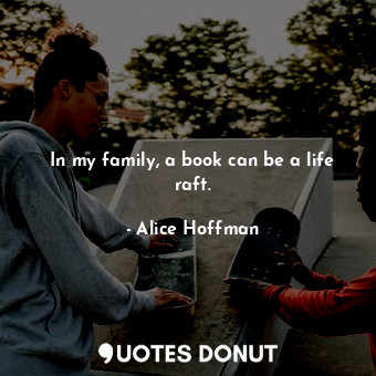  In my family, a book can be a life raft.... - Alice Hoffman - Quotes Donut