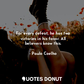  For every defeat, he has two victories in his favor. All believers know this.... - Paulo Coelho - Quotes Donut