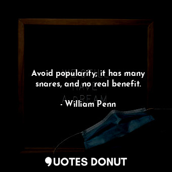 Avoid popularity; it has many snares, and no real benefit.