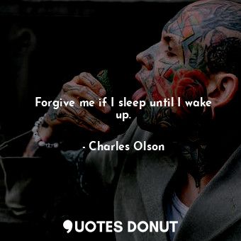 Forgive me if I sleep until I wake up.