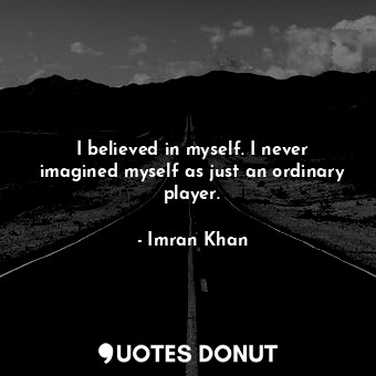  I believed in myself. I never imagined myself as just an ordinary player.... - Imran Khan - Quotes Donut