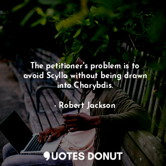  The petitioner&#39;s problem is to avoid Scylla without being drawn into Charybd... - Robert Jackson - Quotes Donut