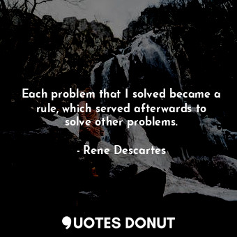  Each problem that I solved became a rule, which served afterwards to solve other... - Rene Descartes - Quotes Donut