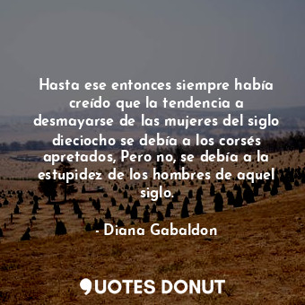  Hasta ese entonces siempre había creído que la tendencia a desmayarse de las muj... - Diana Gabaldon - Quotes Donut