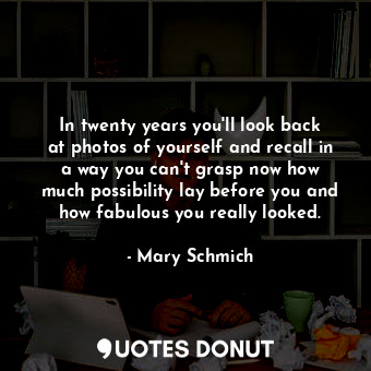  In twenty years you&#39;ll look back at photos of yourself and recall in a way y... - Mary Schmich - Quotes Donut