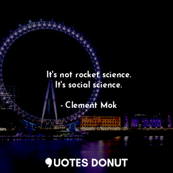 It&#39;s not rocket science. It&#39;s social science.