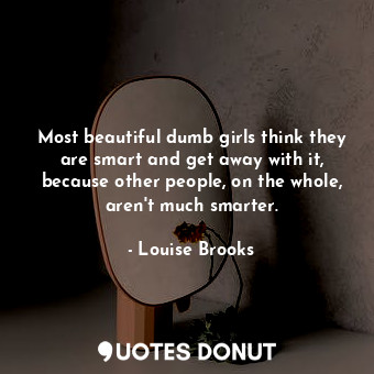  Most beautiful dumb girls think they are smart and get away with it, because oth... - Louise Brooks - Quotes Donut