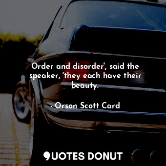 Order and disorder', said the speaker, 'they each have their beauty.