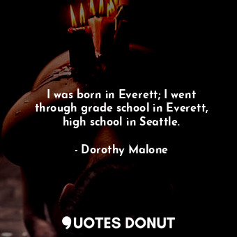 I was born in Everett; I went through grade school in Everett, high school in Seattle.