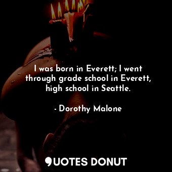  I was born in Everett; I went through grade school in Everett, high school in Se... - Dorothy Malone - Quotes Donut