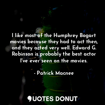  I like most of the Humphrey Bogart movies because they had to act then, and they... - Patrick Macnee - Quotes Donut