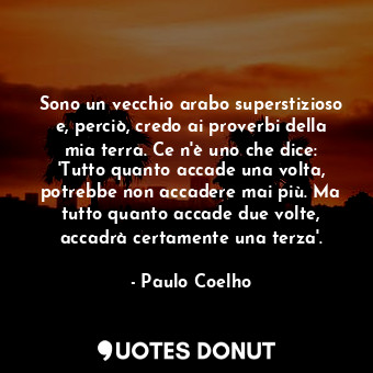  Sono un vecchio arabo superstizioso e, perciò, credo ai proverbi della mia terra... - Paulo Coelho - Quotes Donut