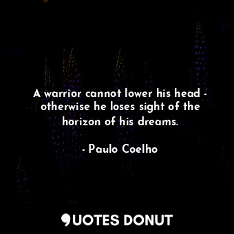  A warrior cannot lower his head - otherwise he loses sight of the horizon of his... - Paulo Coelho - Quotes Donut