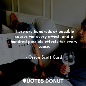  There are hundreds of possible causes for every effect, and a hundred possible e... - Orson Scott Card - Quotes Donut