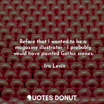  Before that I wanted to be a magazine illustrator - I probably would have painte... - Ira Levin - Quotes Donut