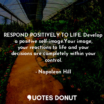  RESPOND POSITIVELY TO LIFE. Develop a positive self-image.Your image, your react... - Napoleon Hill - Quotes Donut