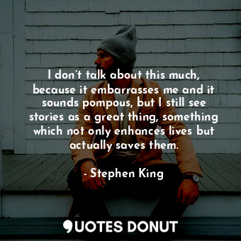  I don’t talk about this much, because it embarrasses me and it sounds pompous, b... - Stephen King - Quotes Donut