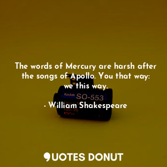  The words of Mercury are harsh after the songs of Apollo. You that way: we this ... - William Shakespeare - Quotes Donut