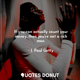  If you can actually count your money, then you&#39;re not a rich man.... - J. Paul Getty - Quotes Donut