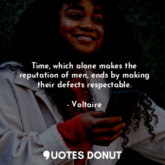  Time, which alone makes the reputation of men, ends by making their defects resp... - Voltaire - Quotes Donut
