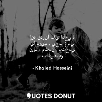  إنه قدرنا في الحياة يا مريم , يجب علي نساء مثلنا التحلي بالصبر... - Khaled Hosseini - Quotes Donut