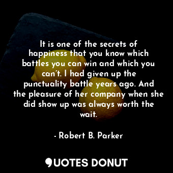  It is one of the secrets of happiness that you know which battles you can win an... - Robert B. Parker - Quotes Donut