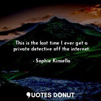  This is the last time I ever get a private detective off the internet.... - Sophie Kinsella - Quotes Donut