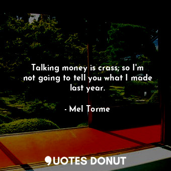 Talking money is crass; so I&#39;m not going to tell you what I made last year.