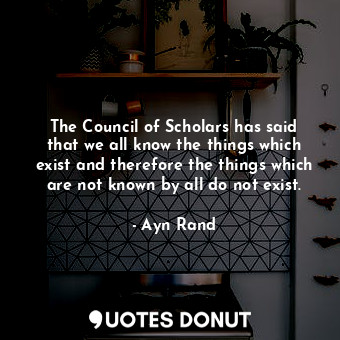  The Council of Scholars has said that we all know the things which exist and the... - Ayn Rand - Quotes Donut