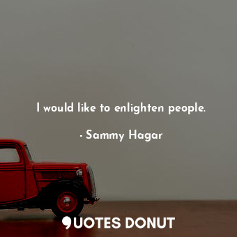  I would like to enlighten people.... - Sammy Hagar - Quotes Donut