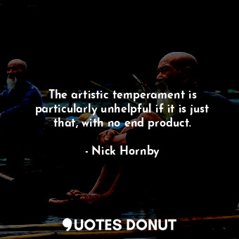  The artistic temperament is particularly unhelpful if it is just that, with no e... - Nick Hornby - Quotes Donut